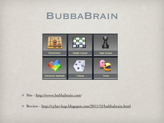 BubbaBrain




Site - http://www.bubbabrain.com/

Review - http://cyber-kap.blogspot.com/2011/12/bubbabrain.html
 