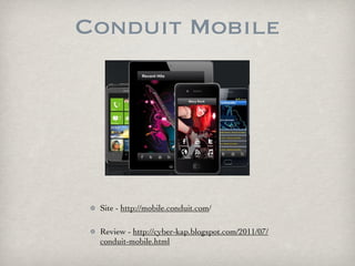 Conduit Mobile




 Site - http://mobile.conduit.com/

 Review - http://cyber-kap.blogspot.com/2011/07/
 conduit-mobile.ht...