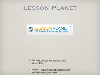 Lesson Planet




  Site - http://www.lessonplanet.com/
  schooledition

  Review - http://cyber-kap.blogspot.com/
  2012/...