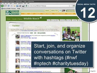 12 SOCIAL MEDIA TACTIC Start, join, and organize conversations on Twitter with hashtags (#nwf #nptech #charitytuesday)  
