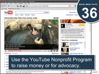 36 SOCIAL MEDIA TACTIC Use the YouTube Nonprofit Program to raise money or for advocacy. 