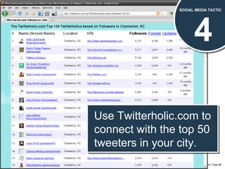 SOCIAL MEDIA TACTIC 4 SOCIAL MEDIA TACTIC Use Twitterholic.com to connect with the top 50 tweeters in your city. 