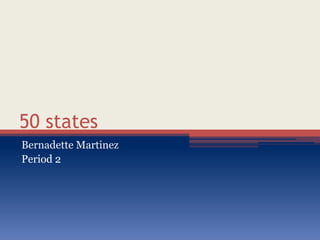 50 states
Bernadette Martinez
Period 2
 