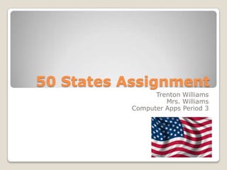 50 States Assignment
                 Trenton Williams
                    Mrs. Williams
           Computer Apps Period 3
 