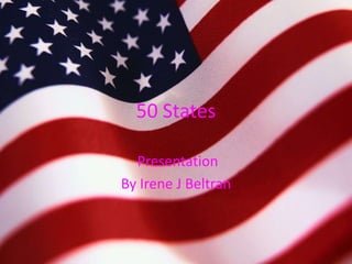 50 States

  Presentation
By Irene J Beltran
 