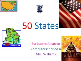 50 States
  By: Lucero Albarran
  Computers: period 4
     Mrs. Williams
 