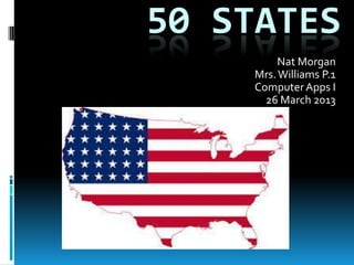 50 STATES
         Nat Morgan
    Mrs. Williams P.1
    Computer Apps I
      26 March 2013
 