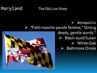 Maryland          The Old Line State


                                        Annapolis
            "Fatti maschii parole femine," Strong
                             deeds, gentle words.“
                              Black-eyed Susan
                                      White Oak
                               Baltimore Oriole
 