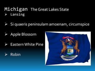 Michigan The Great Lakes State
 Lansing

 Si quaeris peninsulam amoenam, circumspice

 Apple Blossom

 Eastern White Pine

 Robin
 