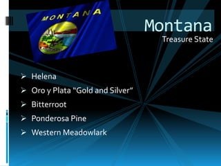 Montana
                                   Treasure State



 Helena
 Oro y Plata “Gold and Silver”
 Bitterroot
 Ponderosa Pine
 Western Meadowlark
 