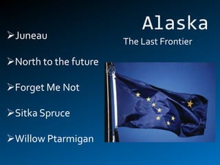 Juneau
                           Alaska
                       The Last Frontier

North to the future

Forget Me Not

Sitka Spruce

Willow Ptarmigan
 