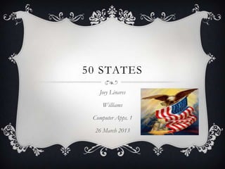 50 STATES
   Joey Linares

     Williams

 Computer Apps. 1

  26 March 2013
 