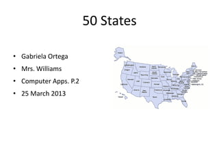 50 States

• Gabriela Ortega
• Mrs. Williams
• Computer Apps. P.2
• 25 March 2013
 