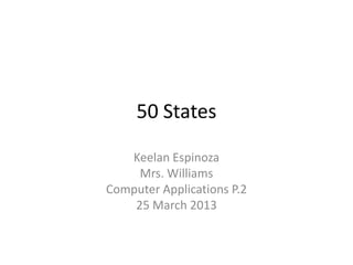 50 States

   Keelan Espinoza
     Mrs. Williams
Computer Applications P.2
    25 March 2013
 