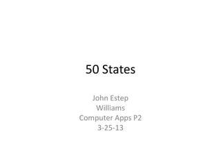 50 States

   John Estep
    Williams
Computer Apps P2
     3-25-13
 