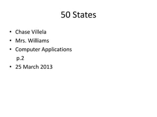 50 States
• Chase Villela
• Mrs. Williams
• Computer Applications
  p.2
• 25 March 2013
 