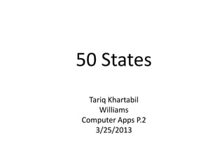 50 States
  Tariq Khartabil
     Williams
Computer Apps P.2
    3/25/2013
 