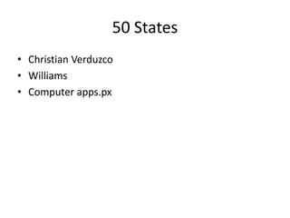50 States
• Christian Verduzco
• Williams
• Computer apps.px
 