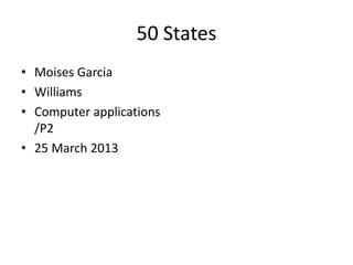 50 States
• Moises Garcia
• Williams
• Computer applications
  /P2
• 25 March 2013
 