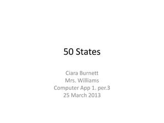 50 States

    Ciara Burnett
    Mrs. Williams
Computer App 1. per.3
   25 March 2013
 