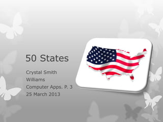 50 States
Crystal Smith
Williams
Computer Apps. P. 3
25 March 2013
 