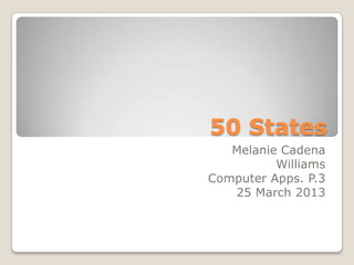 50 States
   Melanie Cadena
          Williams
Computer Apps. P.3
   25 March 2013
 