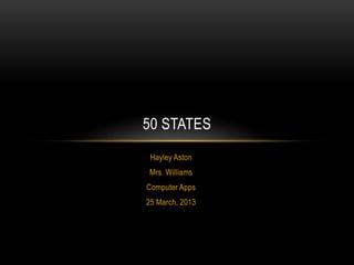 50 STATES
 Hayley Aston
Mrs. Williams
Computer Apps
25 March, 2013
 
