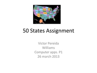 50 States Assignment

      Victor Pereida
         Williams
    Computer apps. P1
      26 march 2013
 