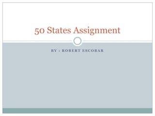 50 States Assignment

   BY : ROBERT ESCOBAR
 