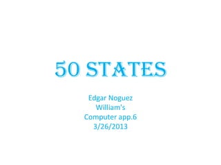 50 states
   Edgar Noguez
     William's
  Computer app.6
    3/26/2013
 