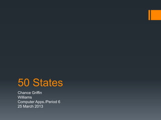 50 States
Chance Griffin
Williams
Computer Apps./Period 6
25 March 2013
 
