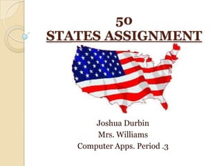 50
STATES ASSIGNMENT




       Joshua Durbin
       Mrs. Williams
   Computer Apps. Period .3
 