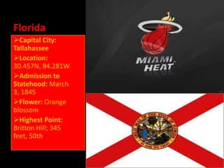 Florida
Capital City:
Tallahassee
Location:
30.457N, 84.281W
Admission to
Statehood: March
3, 1845
Flower: Orange
blossom
Highest Point:
Britton Hill; 345
feet, 50th
 