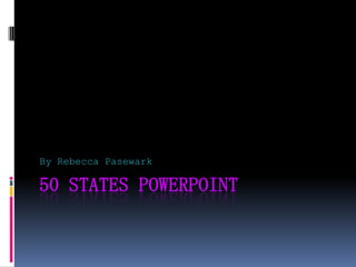 By Rebecca Pasewark

50 STATES POWERPOINT
 