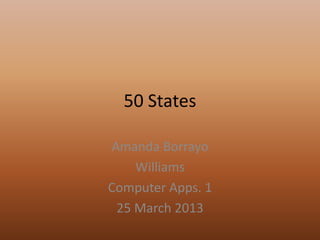 50 States

Amanda Borrayo
    Williams
Computer Apps. 1
 25 March 2013
 
