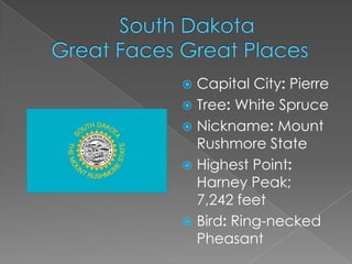  Capital City: Pierre
 Tree: White Spruce
 Nickname: Mount
  Rushmore State
 Highest Point:
  Harney Peak;
  7,242 feet
 Bird: Ring-necked
  Pheasant
 