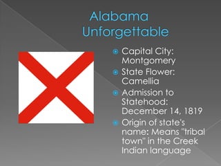  Capital City:
  Montgomery
 State Flower:
  Camellia
 Admission to
  Statehood:
  December 14, 1819
 Origin of state's
  name: Means "tribal
  town" in the Creek
  Indian language
 