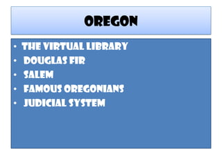 oregon
•   The virtual library
•   Douglas Fir
•   Salem
•   Famous oregonians
•   Judicial system
 