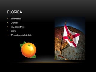 FLORIDA
•   Tallahassee
•   Oranges
•   In God we trust
•   Miami
•   4th most populated state
 