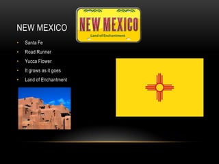 NEW MEXICO
•   Santa Fe
•   Road Runner
•   Yucca Flower
•   It grows as it goes
•   Land of Enchantment
 