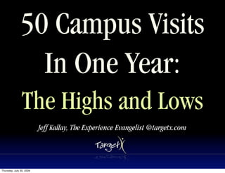 50 Campus Visits
                 In One Year:
                The Highs and Lows
                          Jeff Kallay, The Experience Evangelist @targetx.com




Thursday, July 30, 2009
 