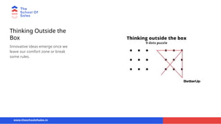 Thinking Outside the
Box
Innovative ideas emerge once we
leave our comfort zone or break
some rules.
www.theschoolofsales.in
 