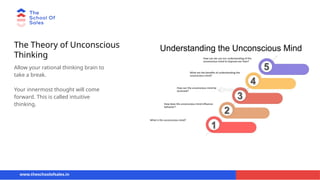 The Theory of Unconscious
Thinking
Allow your rational thinking brain to
take a break.
Your innermost thought will come
forward. This is called intuitive
thinking.
www.theschoolofsales.in
 