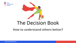 The Decision Book
How to understand others better?
www.theschoolofsales.in
 