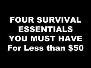 FOUR SURVIVAL
ESSENTIALS
YOU MUST HAVE
For Less than $50
 