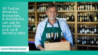 50 Tactics 
Wineries, 
Breweries,
& Distilleries 
can use to 
boost their 
pick up &
delivery sales
Grow Your Delivery and...