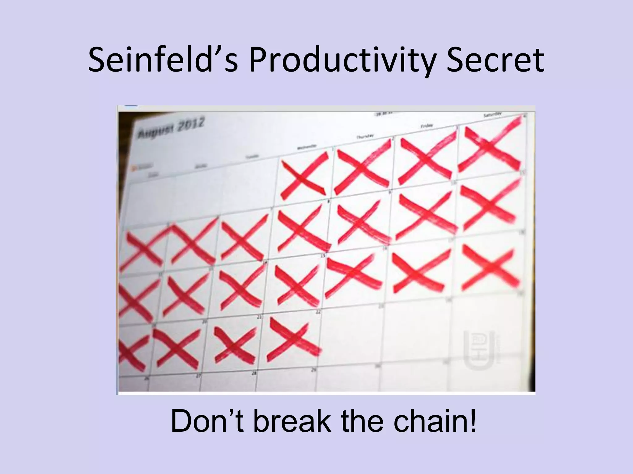 Seinfeld’s Productivity Secret
Don’t break the chain!
 