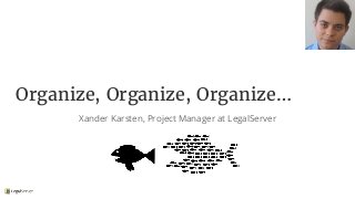 Organize, Organize, Organize…
Xander Karsten, Project Manager at LegalServer
 