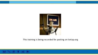 This training is being recorded for posting on lsntap.org
 