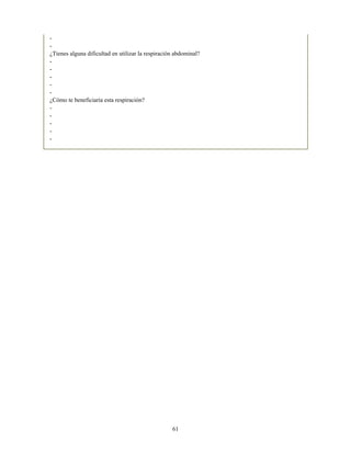 -
-
¿Tienes alguna dificultad en utilizar la respiración abdominal?
-
-
-
-
-
¿Cómo te beneficiaría esta respiración?
-
-
-
-
-
61
 
